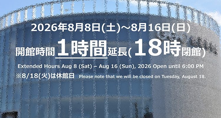 2026年8月8日(土)〜8月16日(日)開館時間1時間延長(18時閉館)